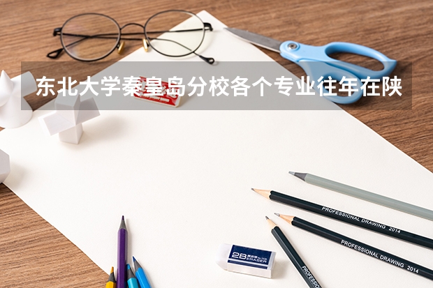 东北大学秦皇岛分校各个专业往年在陕西招生多少人