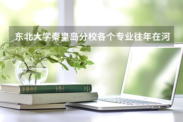 东北大学秦皇岛分校各个专业往年在河南招生多少人