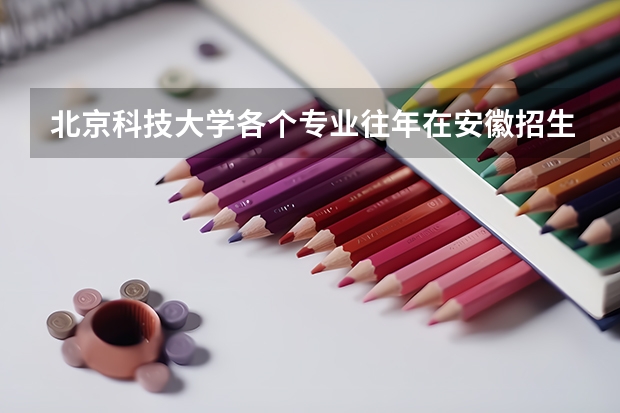 北京科技大学各个专业往年在安徽招生多少人
