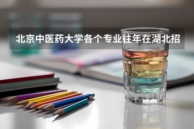 北京中医药大学各个专业往年在湖北招生多少人