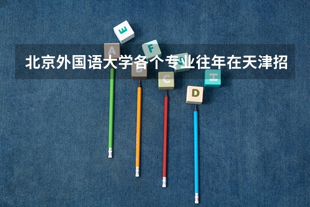 北京外国语大学各个专业往年在天津招生多少人