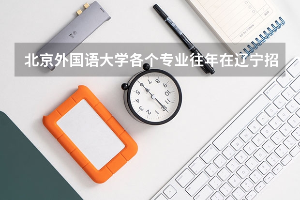 北京外国语大学各个专业往年在辽宁招生多少人