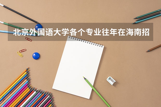 北京外国语大学各个专业往年在海南招生多少人