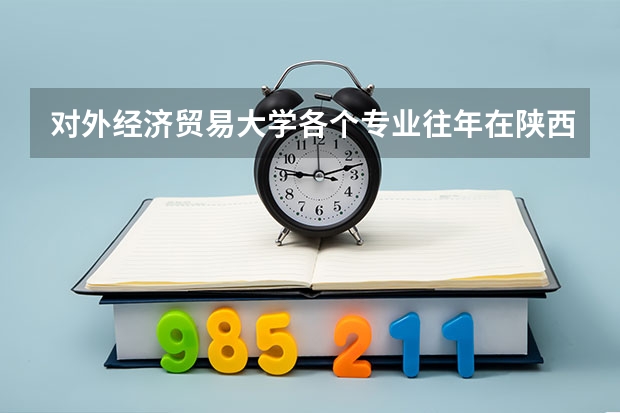 对外经济贸易大学各个专业往年在陕西招生多少人