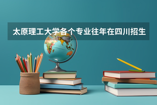太原理工大学各个专业往年在四川招生多少人