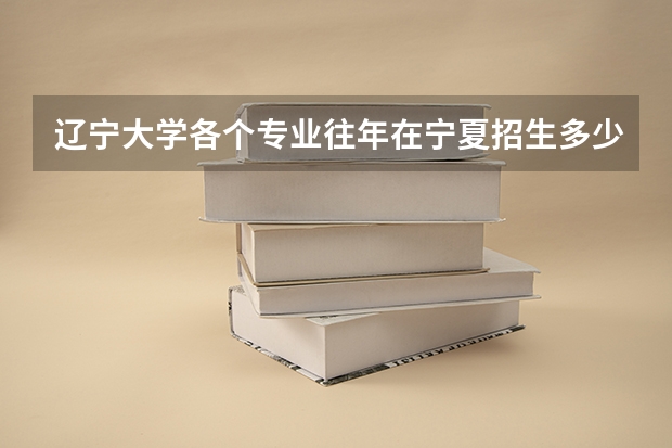 辽宁大学各个专业往年在宁夏招生多少人