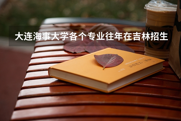 大连海事大学各个专业往年在吉林招生多少人