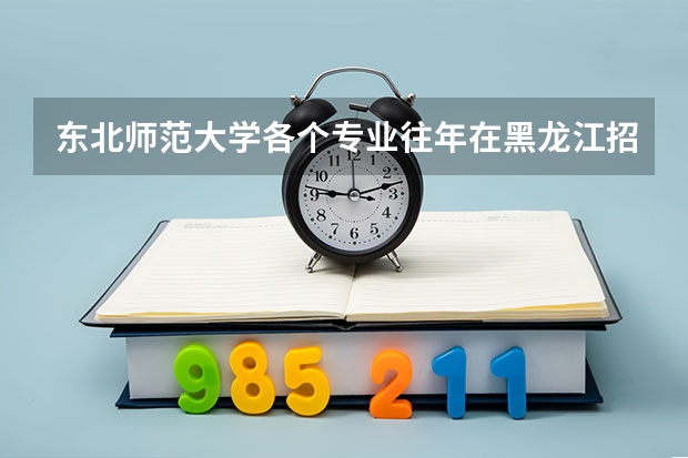 东北师范大学各个专业往年在黑龙江招生多少人