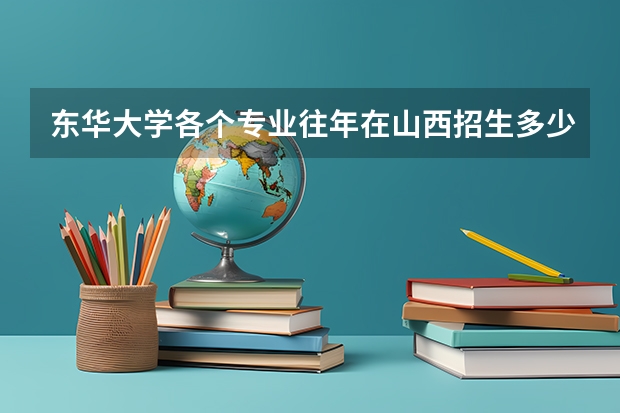 东华大学各个专业往年在山西招生多少人