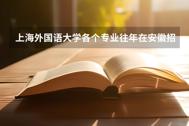 上海外国语大学各个专业往年在安徽招生多少人