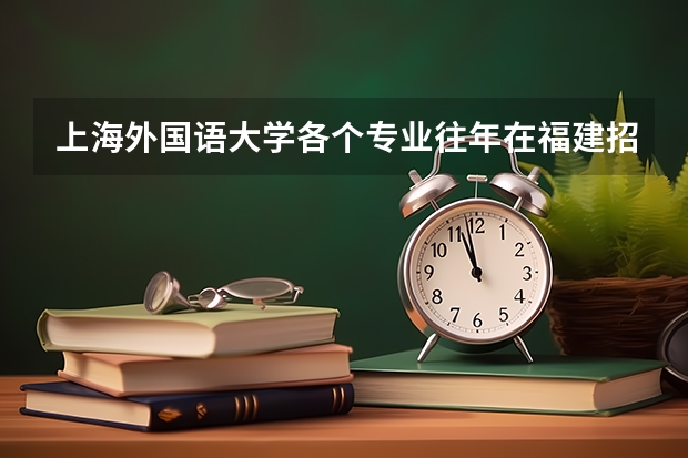 上海外国语大学各个专业往年在福建招生多少人