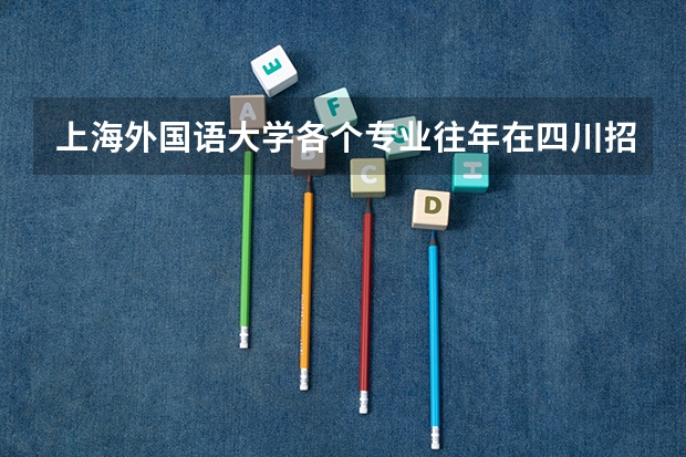 上海外国语大学各个专业往年在四川招生多少人