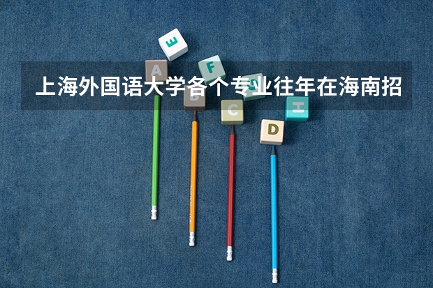 上海外国语大学各个专业往年在海南招生多少人