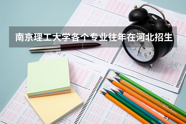 南京理工大学各个专业往年在河北招生多少人