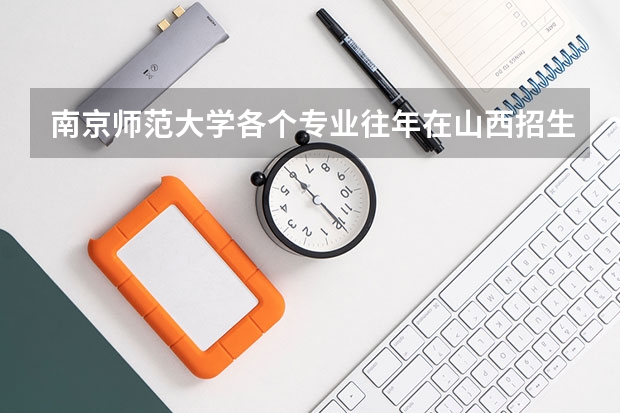 南京师范大学各个专业往年在山西招生多少人