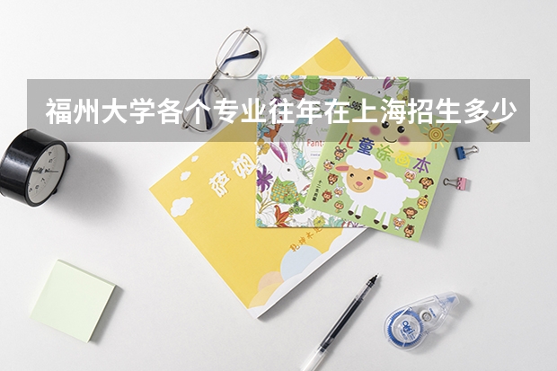 福州大学各个专业往年在上海招生多少人