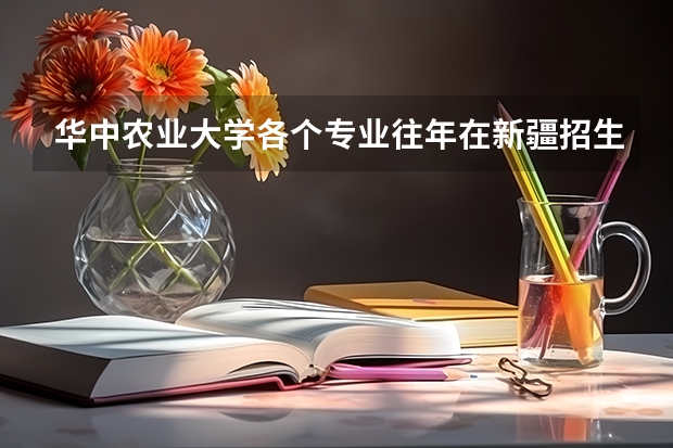 华中农业大学各个专业往年在新疆招生多少人