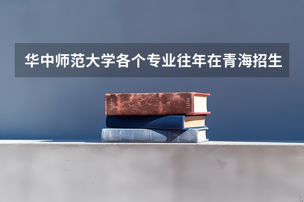 华中师范大学各个专业往年在青海招生多少人
