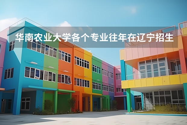 华南农业大学各个专业往年在辽宁招生多少人