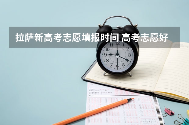 拉萨新高考志愿填报时间 高考志愿好久填