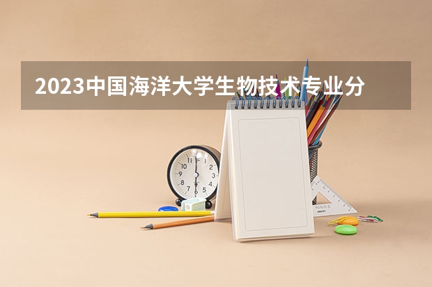 2023中国海洋大学生物技术专业分数线是多少(近三年分数线一览)