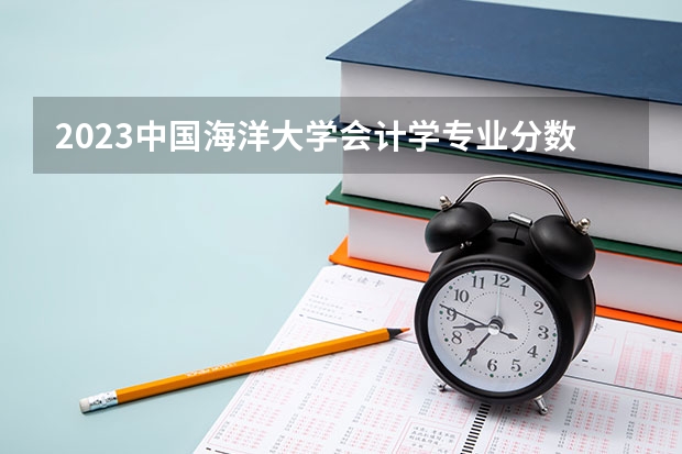 2023中国海洋大学会计学专业分数线是多少(近三年分数线一览)