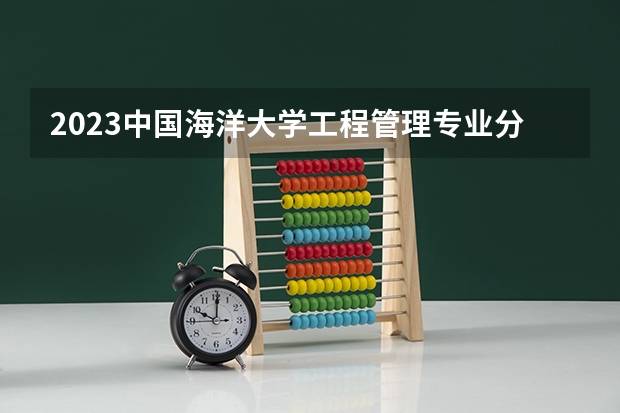 2023中国海洋大学工程管理专业分数线是多少(近三年分数线一览)