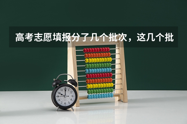 高考志愿填报分了几个批次，这几个批次有什么作用?是按批次录取的吗？