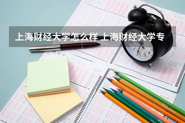 上海财经大学怎么样 上海财经大学专业和录取分数线介绍