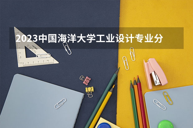2023中国海洋大学工业设计专业分数线是多少(近三年分数线一览)
