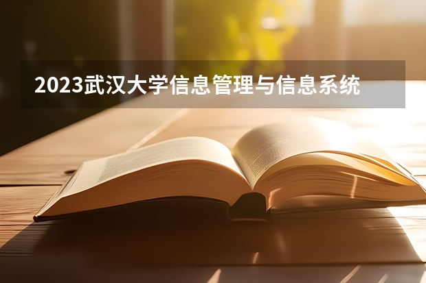 2023武汉大学信息管理与信息系统专业分数线是多少(近三年分数线一览)