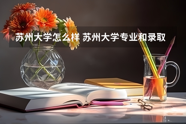 苏州大学怎么样 苏州大学专业和录取分数线介绍