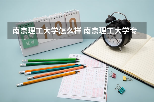 南京理工大学怎么样 南京理工大学专业和录取分数线介绍