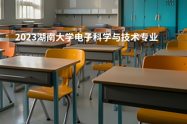2023湖南大学电子科学与技术专业分数线是多少(近三年分数线一览)