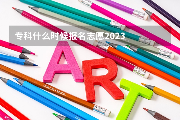 专科什么时候报名志愿2023