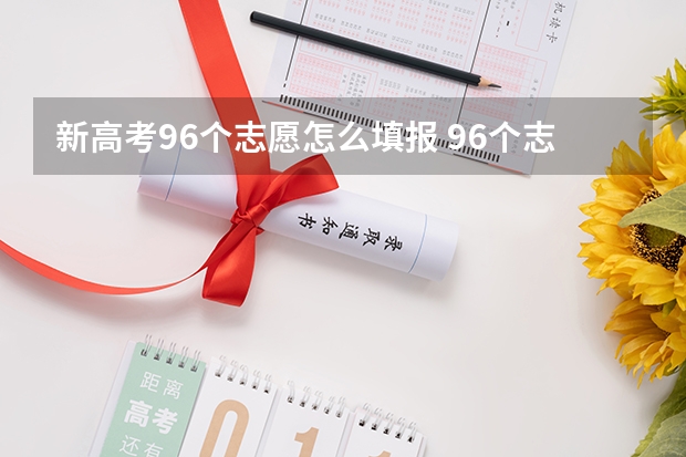 新高考96个志愿怎么填报 96个志愿可以填96所学校吗