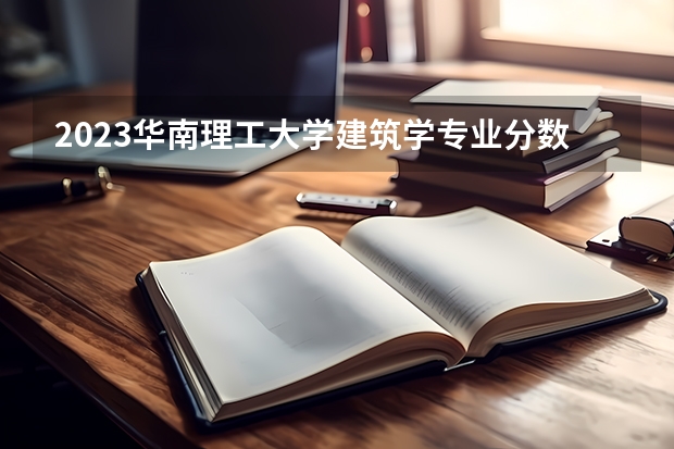 2023华南理工大学建筑学专业分数线是多少(近三年分数线一览)
