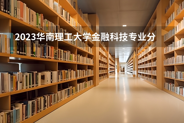 2023华南理工大学金融科技专业分数线是多少(近三年分数线一览)