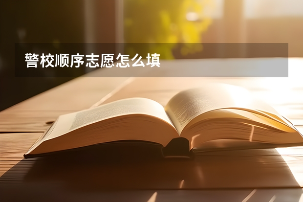 警校顺序志愿怎么填