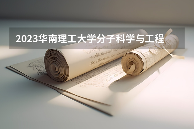 2023华南理工大学分子科学与工程专业分数线是多少(近三年分数线一览)