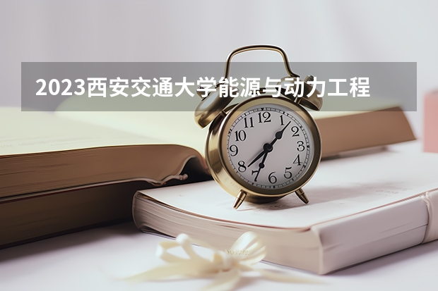 2023西安交通大学能源与动力工程专业分数线是多少(近三年分数线一览)