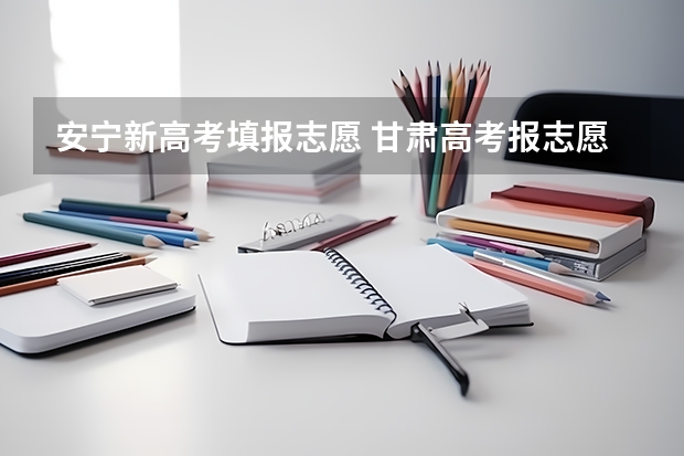 安宁新高考填报志愿 甘肃高考报志愿时间