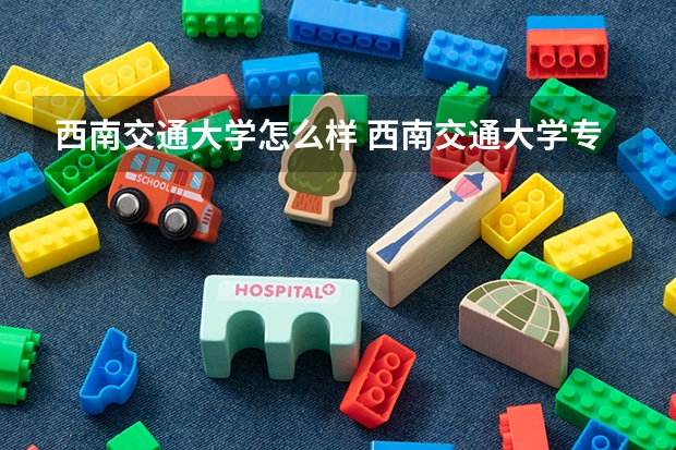 西南交通大学怎么样 西南交通大学专业和录取分数线介绍
