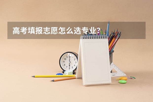 高考填报志愿怎么选专业？