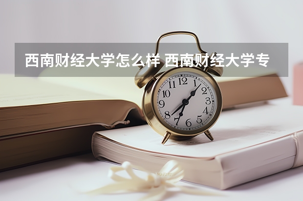 西南财经大学怎么样 西南财经大学专业和录取分数线介绍