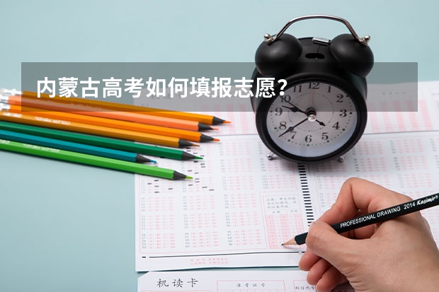 内蒙古高考如何填报志愿？