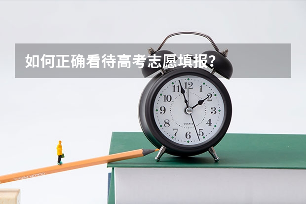 如何正确看待高考志愿填报？