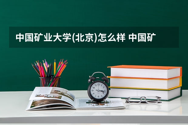 中国矿业大学(北京)怎么样 中国矿业大学(北京)专业和录取分数线介绍