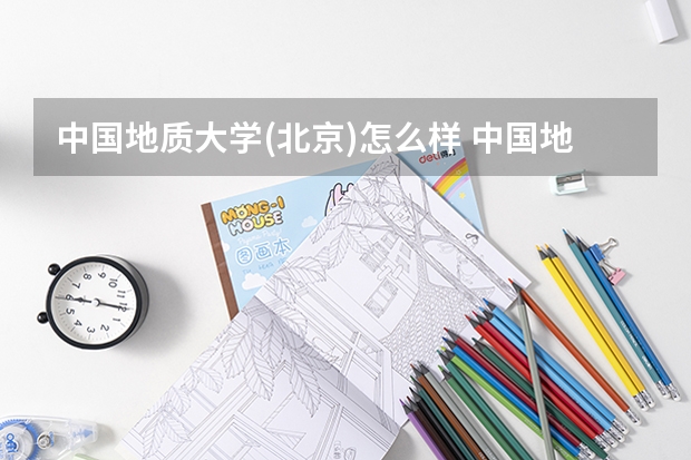中国地质大学(北京)怎么样 中国地质大学(北京)专业和录取分数线介绍