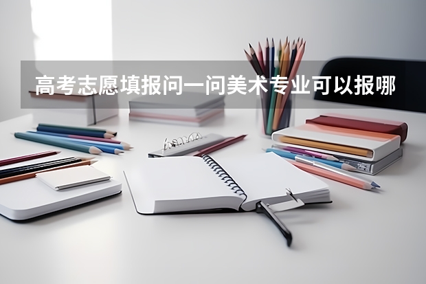 高考志愿填报问一问美术专业可以报哪些大学？